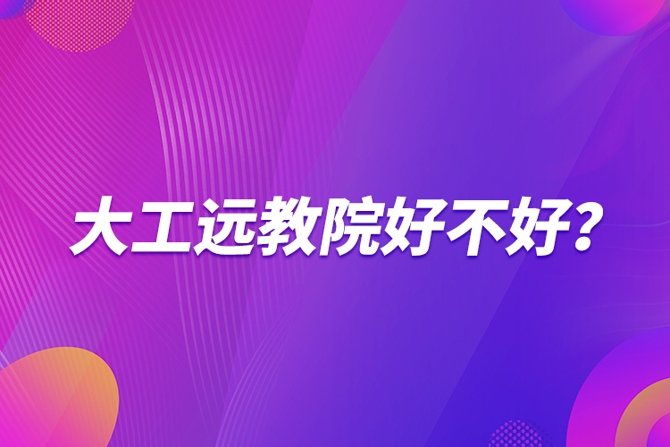 大工遠(yuǎn)教院好不好？