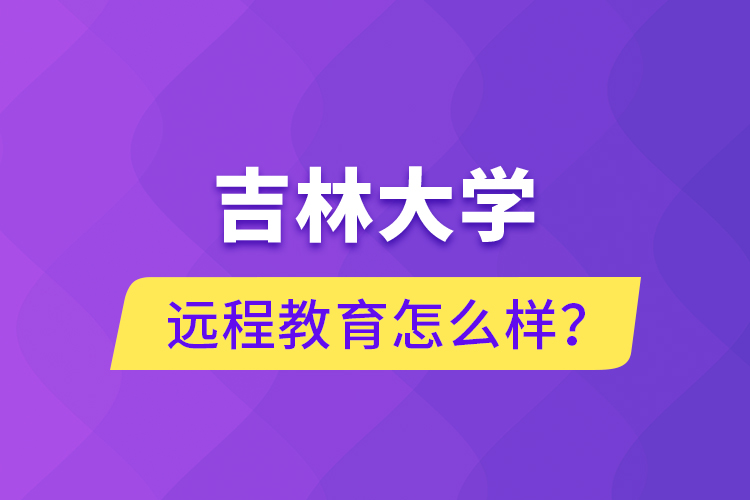 吉林大學(xué)遠(yuǎn)程教育怎么樣？