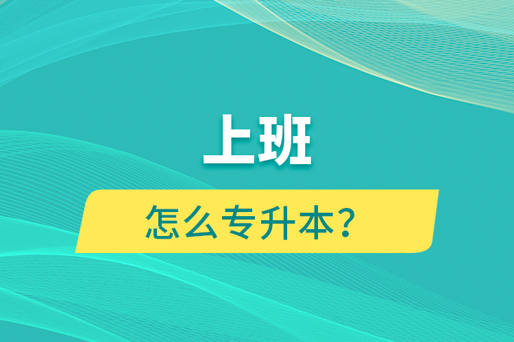 上班怎么專升本？