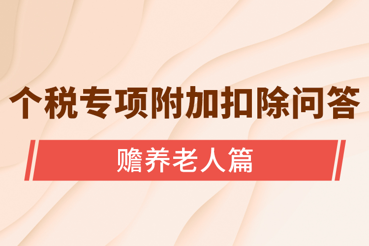 個(gè)稅專項(xiàng)附加扣除問(wèn)答----贍養(yǎng)老人篇
