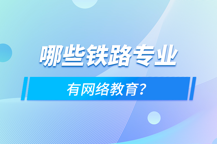 哪些鐵路專業(yè)有網(wǎng)絡(luò)教育？