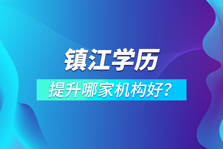 鎮(zhèn)江學(xué)歷提升哪家機構(gòu)好？