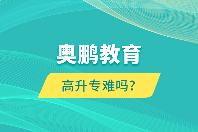 奧鵬教育高升專難嗎？