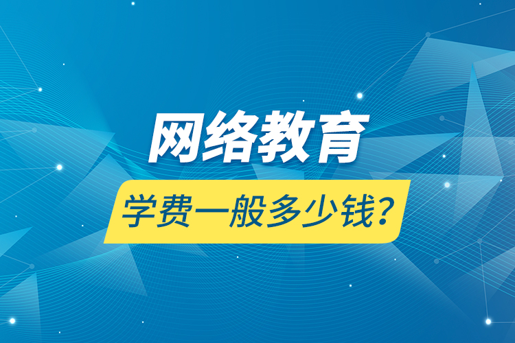 網(wǎng)絡教育學費一般多少錢？