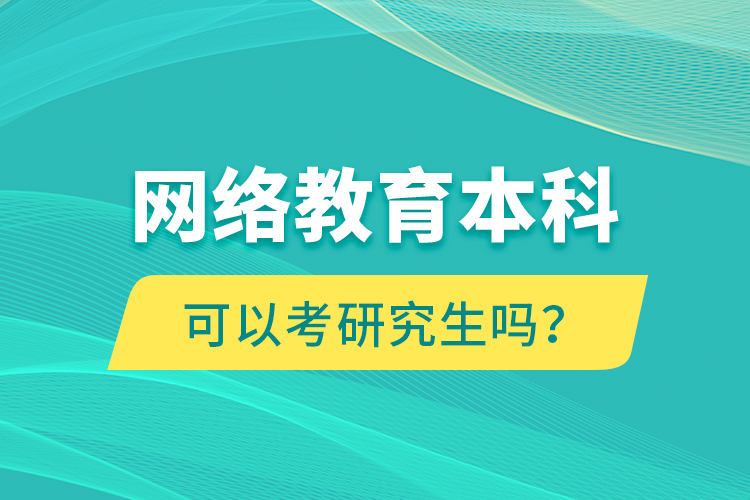 網(wǎng)絡(luò)教育本科可以考研究生嗎？