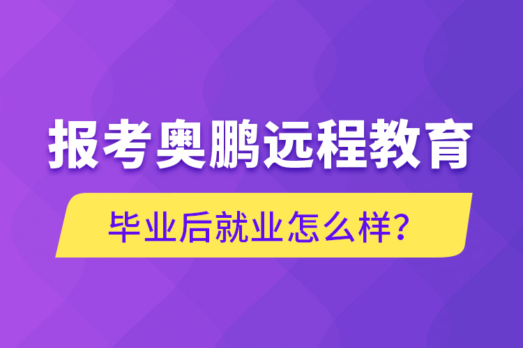 報考奧鵬遠(yuǎn)程教育畢業(yè)后就業(yè)怎么樣？