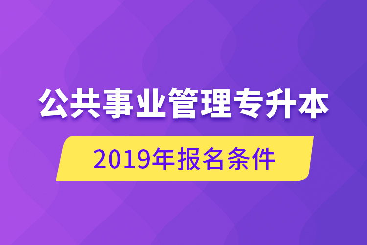 公共事業(yè)管理專升本，2019年報名條件