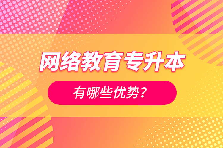 網(wǎng)絡(luò)教育專升本有哪些優(yōu)勢？
