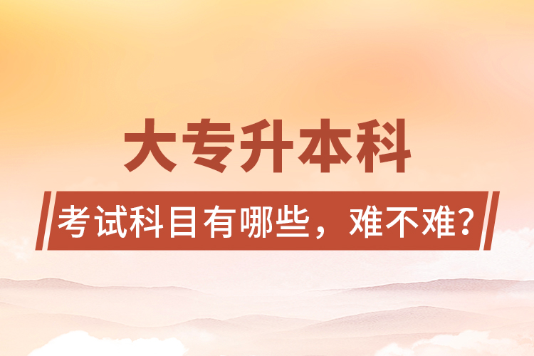 大專升本科考試科目有哪些，難不難？