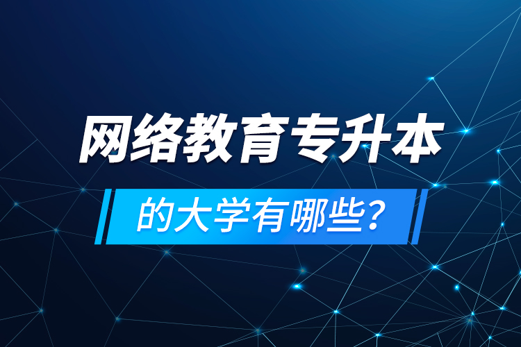 網(wǎng)絡(luò)教育專升本的大學(xué)有哪些？