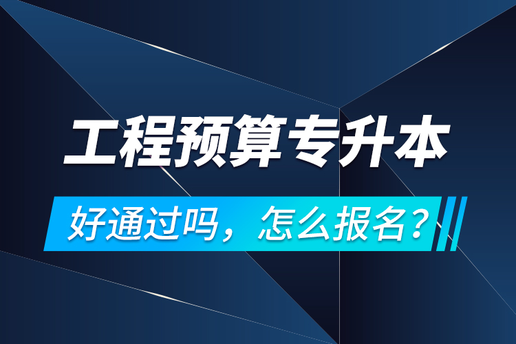 工程預(yù)算專升本好通過嗎，怎么報名？