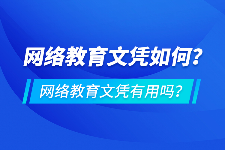 網(wǎng)絡(luò)教育文憑如何？網(wǎng)絡(luò)教育文憑有用嗎？