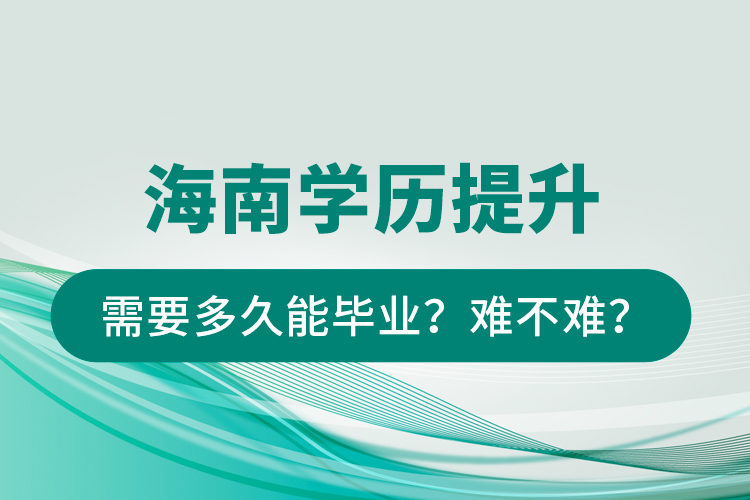 海南學(xué)歷提升需要多久能畢業(yè)？難不難？