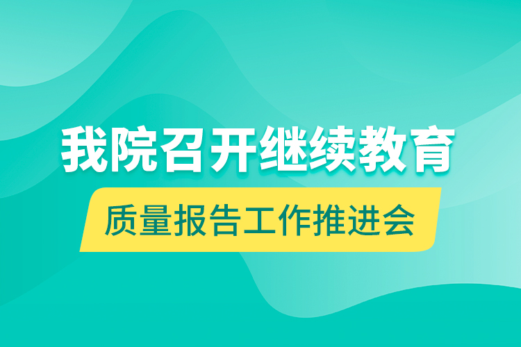 我院召開繼續(xù)教育質(zhì)量報告工作推進(jìn)會