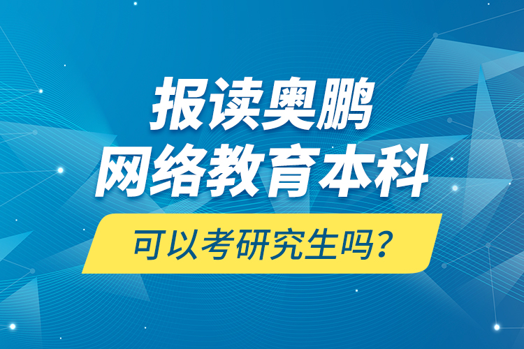 報讀奧鵬網絡教育本科可以考研究生嗎？