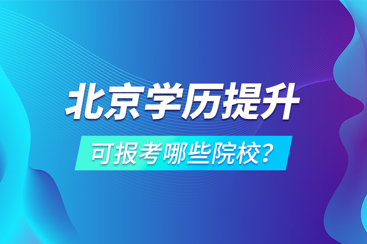 北京學(xué)歷提升可報考哪些院校？