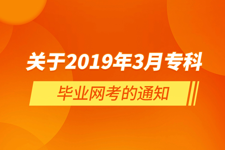  關(guān)于2019年3月?？飘厴I(yè)網(wǎng)考的通知