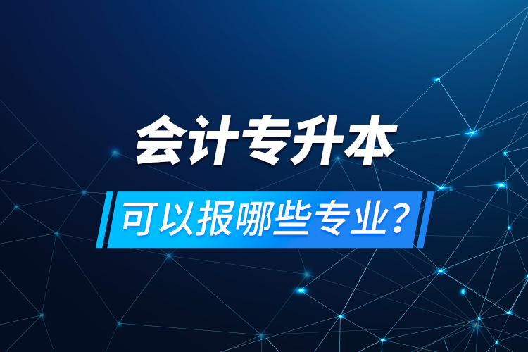 會計(jì)專升本可以報(bào)哪些專業(yè)？