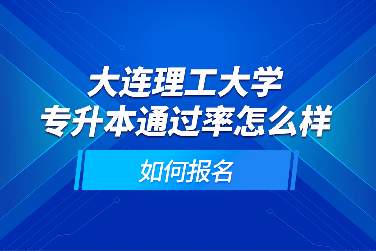 大連理工大學(xué)專升本通過率怎么樣？如何報(bào)名