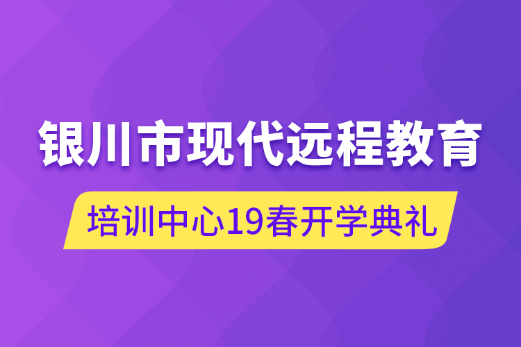 銀川市現(xiàn)代遠(yuǎn)程教育培訓(xùn)中心19春開(kāi)學(xué)典禮