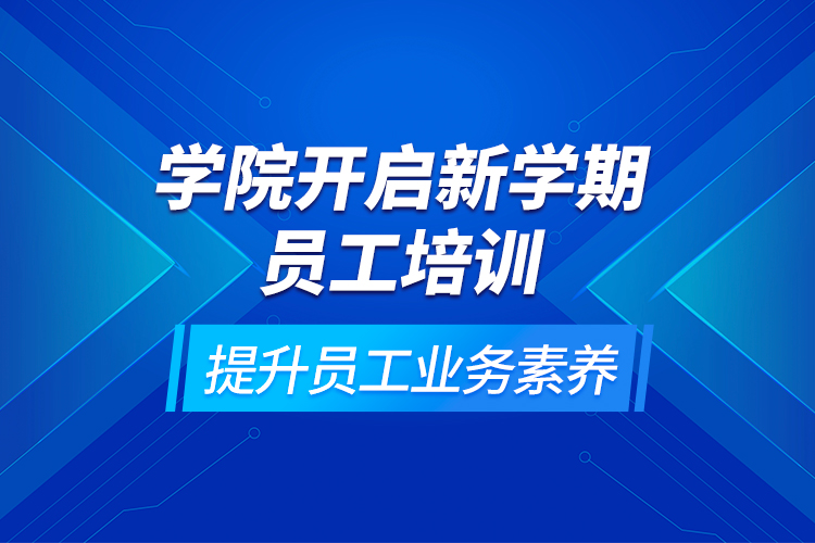 學院開啟新學期員工培訓，提升員工業(yè)務(wù)素養(yǎng)