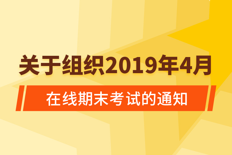 關(guān)于組織2019年4月在線(xiàn)期末考試的通知