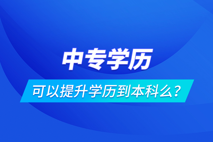 中專學(xué)歷可以提升學(xué)歷到本科么？