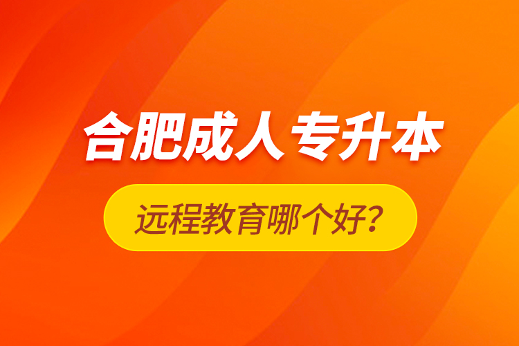 合肥成人專升本遠(yuǎn)程教育哪個(gè)好？