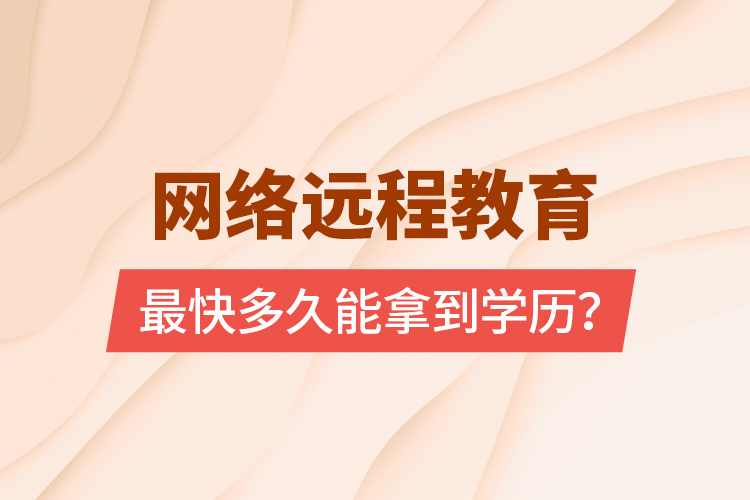 網(wǎng)絡(luò)遠(yuǎn)程教育最快多久能拿到學(xué)歷？
