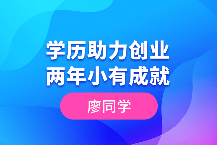 廖同學--學歷助力創(chuàng)業(yè)，兩年小有成就