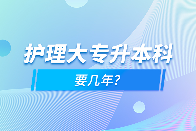 護(hù)理大專(zhuān)升本科要幾年？