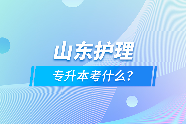 山東護理專升本考什么？