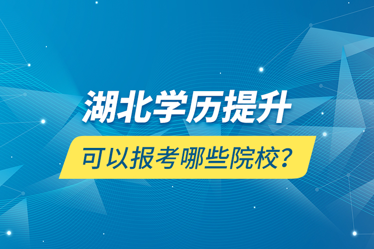 湖北學歷提升可以報考哪些院校？