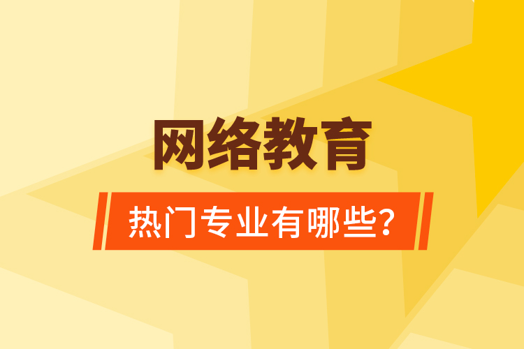 網(wǎng)絡(luò)教育熱門專業(yè)有哪些？