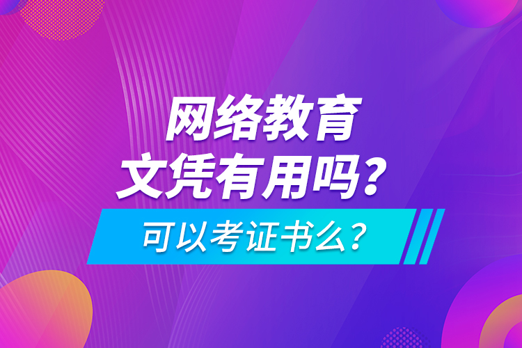 網絡教育文憑有用嗎？可以考證書么？