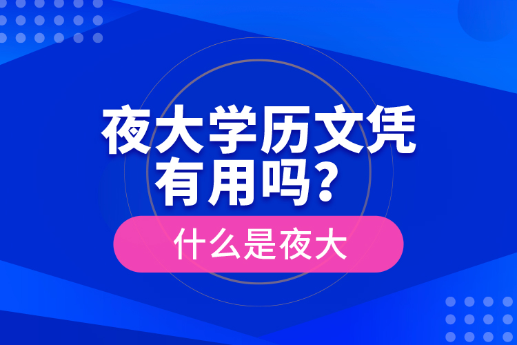 夜大學(xué)歷文憑有用嗎？什么是夜大
