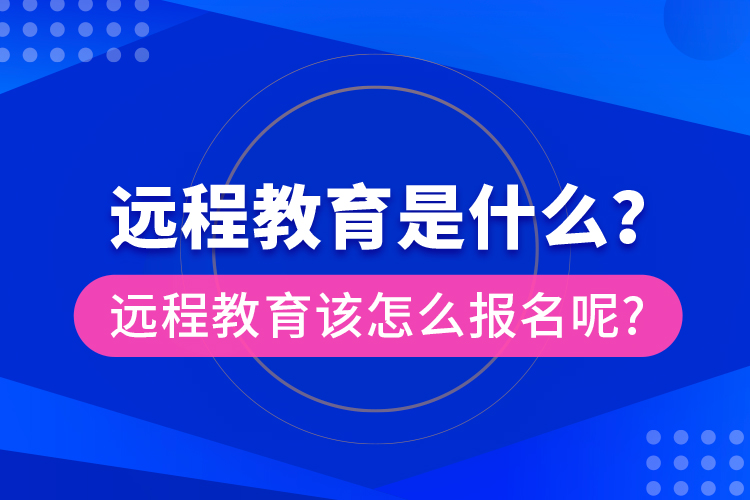 遠(yuǎn)程教育是什么？遠(yuǎn)程教育該怎么報(bào)名呢?