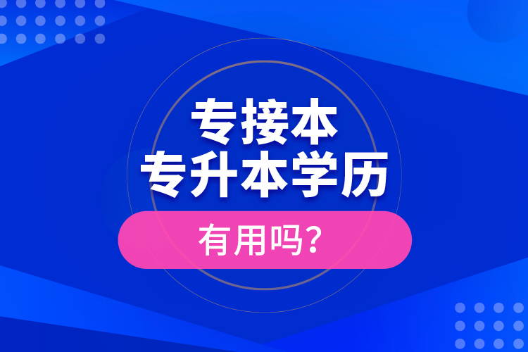 專接本、專升本學(xué)歷有用嗎？