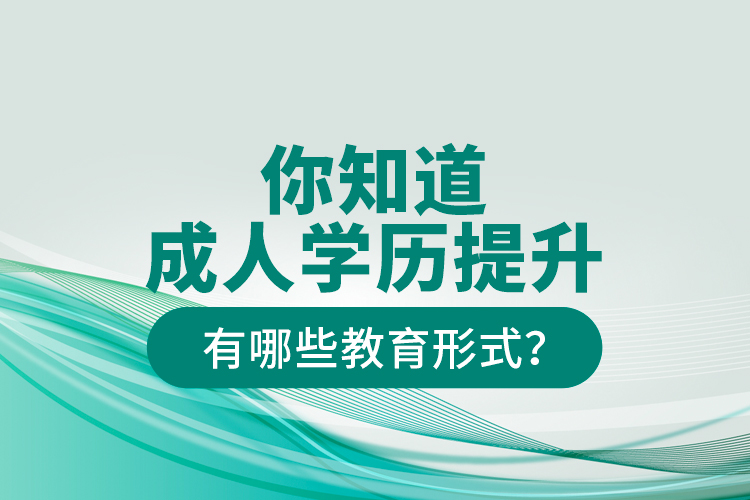 你知道成人學(xué)歷提升有哪些教育形式？