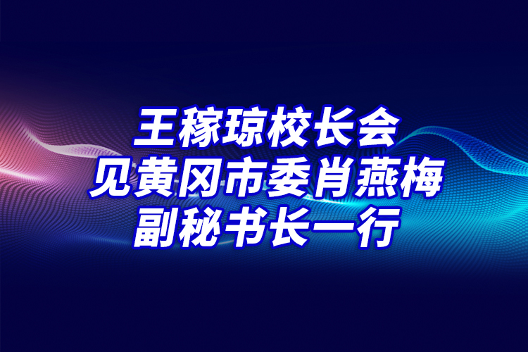 王稼瓊校長(zhǎng)會(huì)見黃岡市委肖燕梅副秘書長(zhǎng)一行