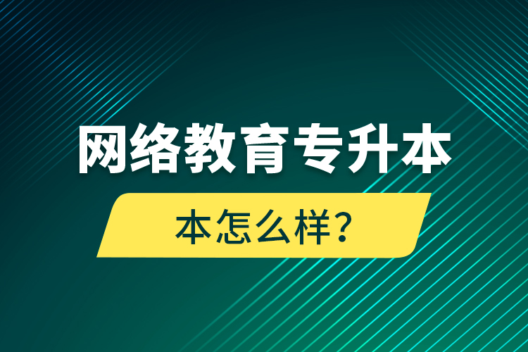 網(wǎng)絡教育專升本怎么樣？