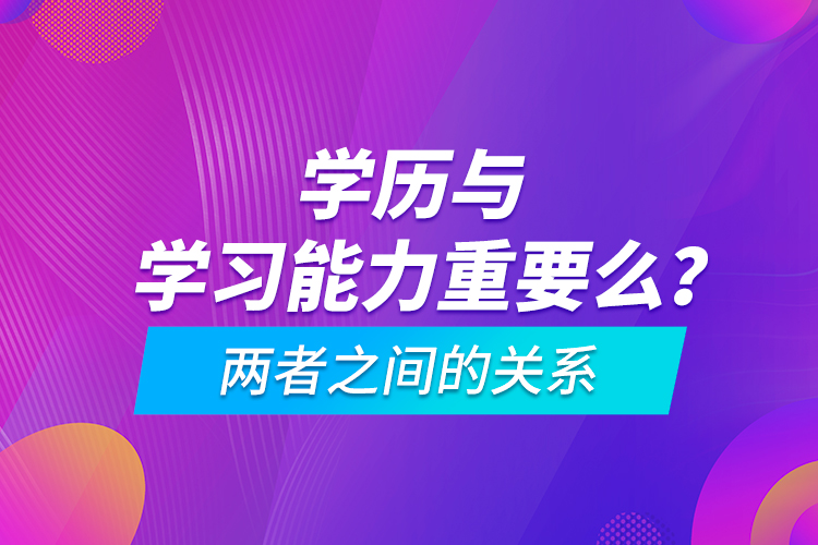 學歷與學習能力重要么？兩者之間的關系
