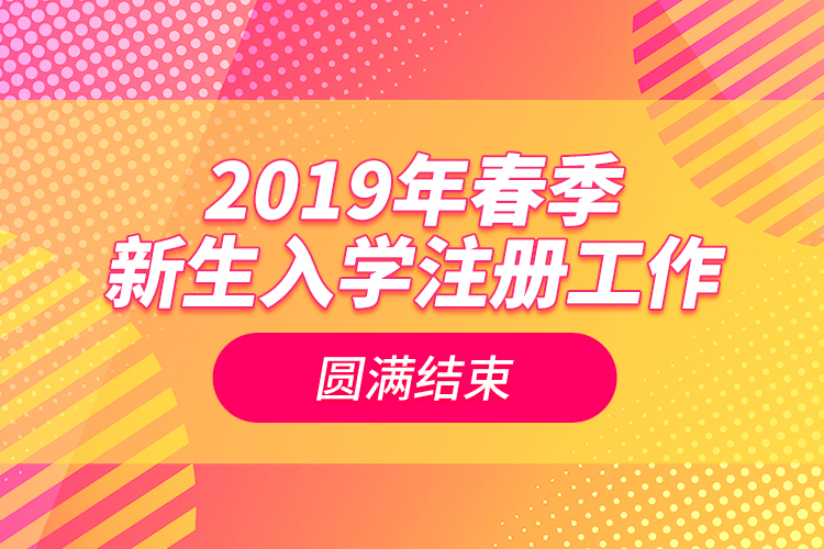2019年春季新生入學(xué)注冊工作圓滿結(jié)束