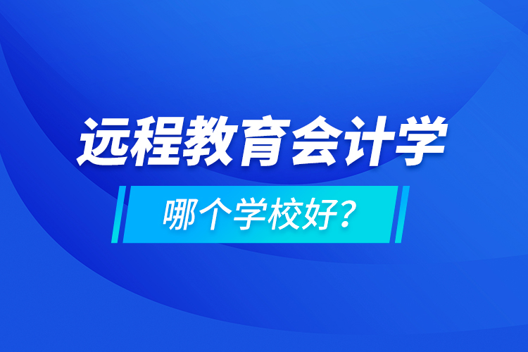 遠(yuǎn)程教育會(huì)計(jì)學(xué)哪個(gè)學(xué)校好？