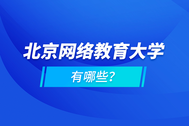北京網(wǎng)絡(luò)教育大學(xué)有哪些？