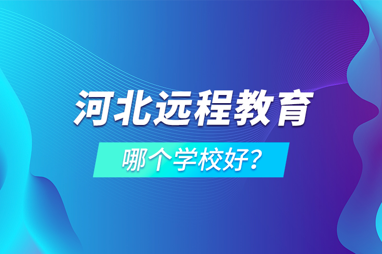 河北遠(yuǎn)程教育哪個學(xué)校好？