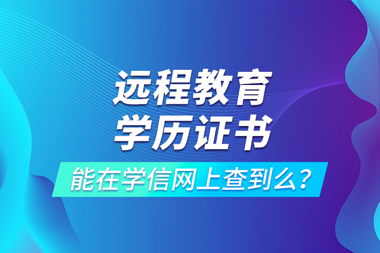 遠(yuǎn)程教育學(xué)歷證書(shū)能在學(xué)信網(wǎng)上查到么？