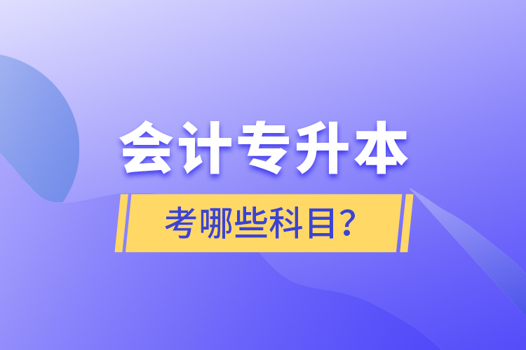 會計專升本考哪些科目？