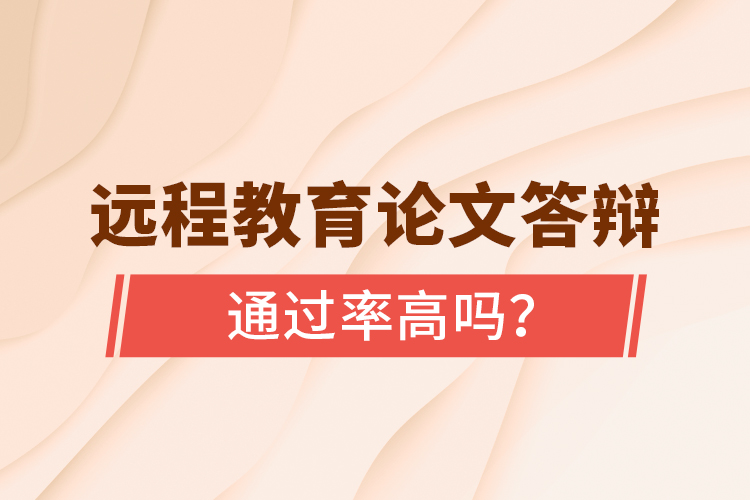 遠(yuǎn)程教育論文答辯通過率高嗎？