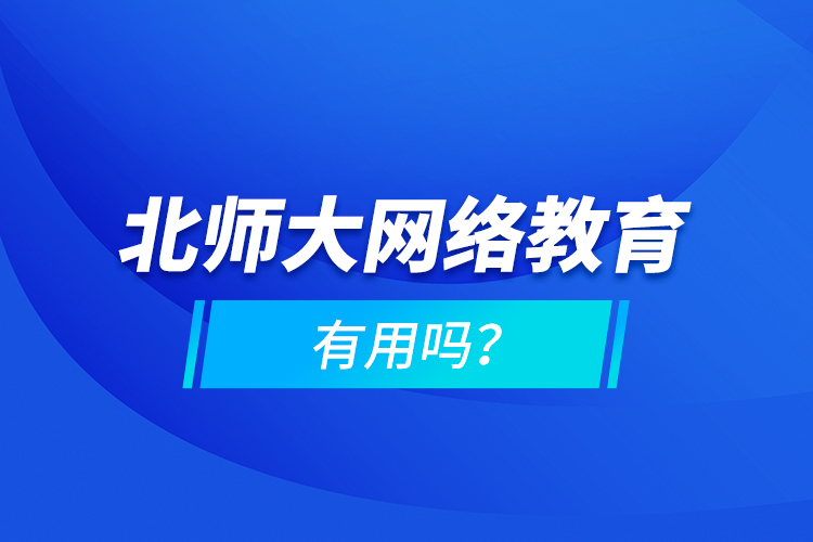 北師大網(wǎng)絡(luò)教育有用嗎？